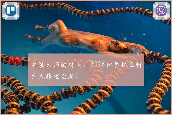中场大师的对决，2026世界杯亚特兰大操控全局！