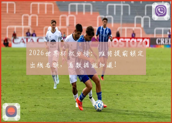 2026世界杯积分榜:谁将提前锁定出线名额,看数据就知道!