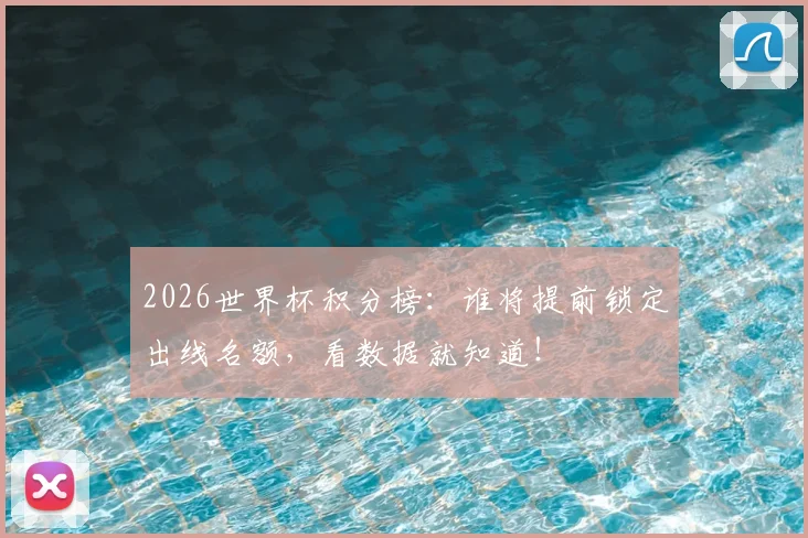 2026世界杯积分榜:谁将提前锁定出线名额,看数据就知道!