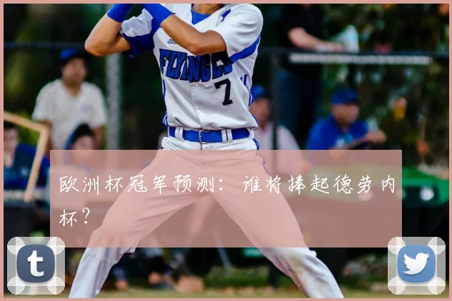 欧洲杯冠军预测：谁将捧起德劳内杯？