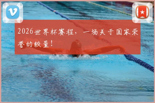 2026世界杯赛程，一场关于国家荣誉的较量！
