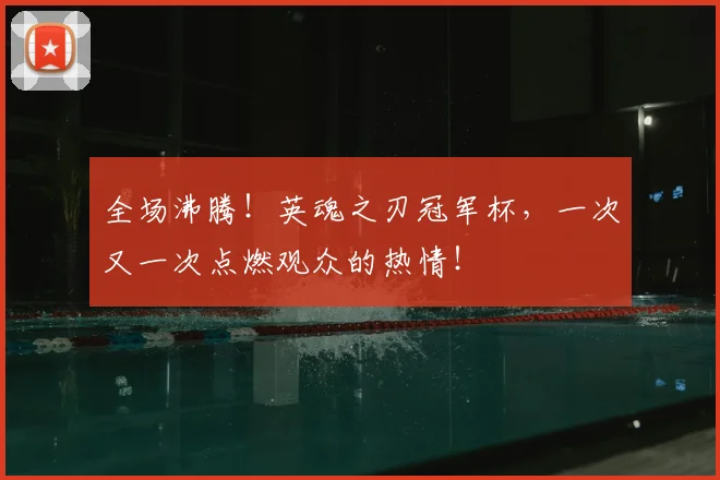全场沸腾!英魂之刃冠军杯,一次又一次点燃观众的热情!