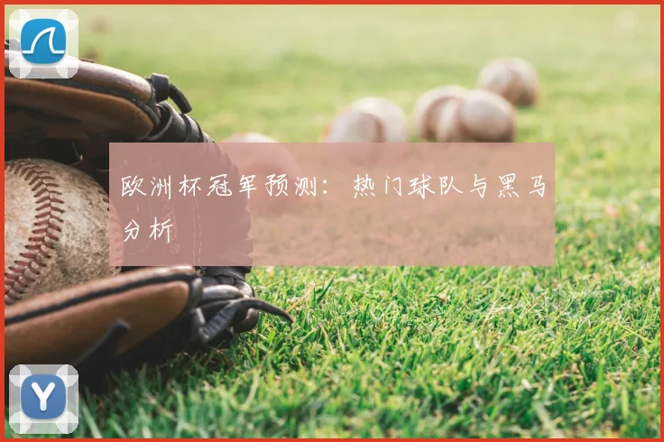 欧洲杯冠军预测：热门球队与黑马分析