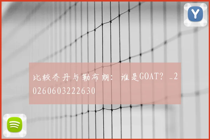 比较乔丹与勒布朗：谁是GOAT？_20260603222630