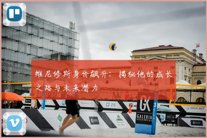维尼修斯身价飙升：揭秘他的成长之路与未来潜力