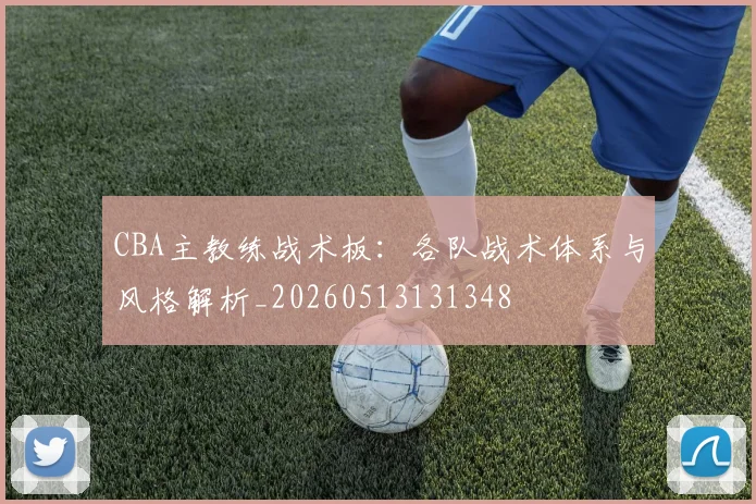 CBA主教练战术板:各队战术体系与风格解析_20260513131348