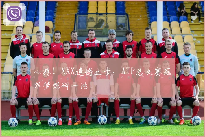 心疼！XXX遗憾止步，ATP总决赛冠军梦想碎一地！
