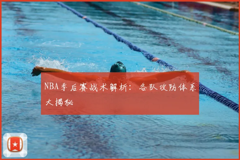 NBA季后赛战术解析：各队攻防体系大揭秘