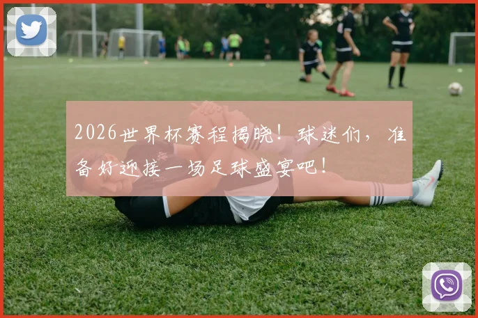 2026世界杯赛程揭晓！球迷们，准备好迎接一场足球盛宴吧！