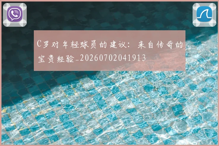 C罗对年轻球员的建议：来自传奇的宝贵经验_20260702041913