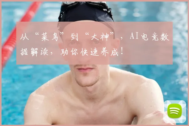 从“菜鸟”到“大神”,AI电竞数据解读,助你快速养成!