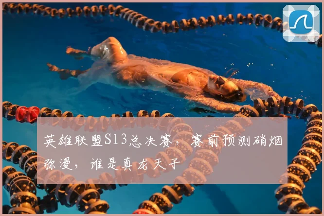 英雄联盟S13总决赛，赛前预测硝烟弥漫，谁是真龙天子