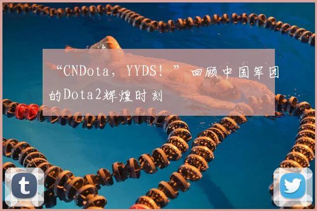 “CNDota，YYDS！”回顾中国军团的Dota2辉煌时刻
