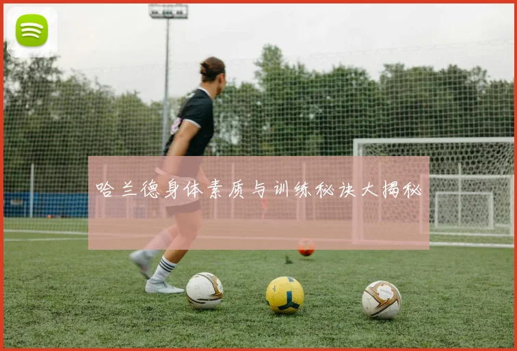 哈兰德身体素质与训练秘诀大揭秘