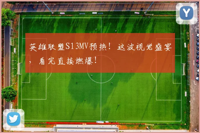 英雄联盟S13MV预热！这波视觉盛宴，看完直接燃爆！