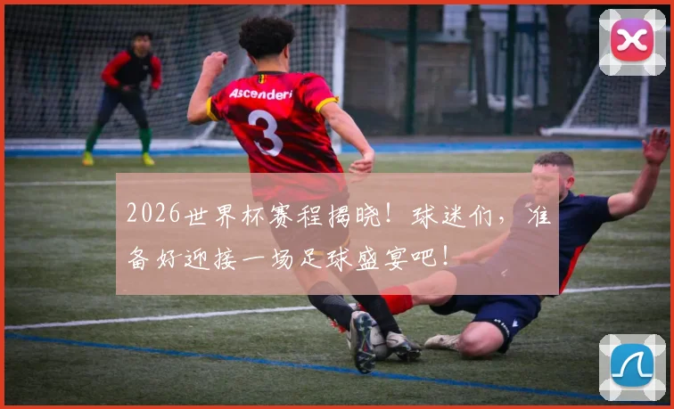2026世界杯赛程揭晓！球迷们，准备好迎接一场足球盛宴吧！