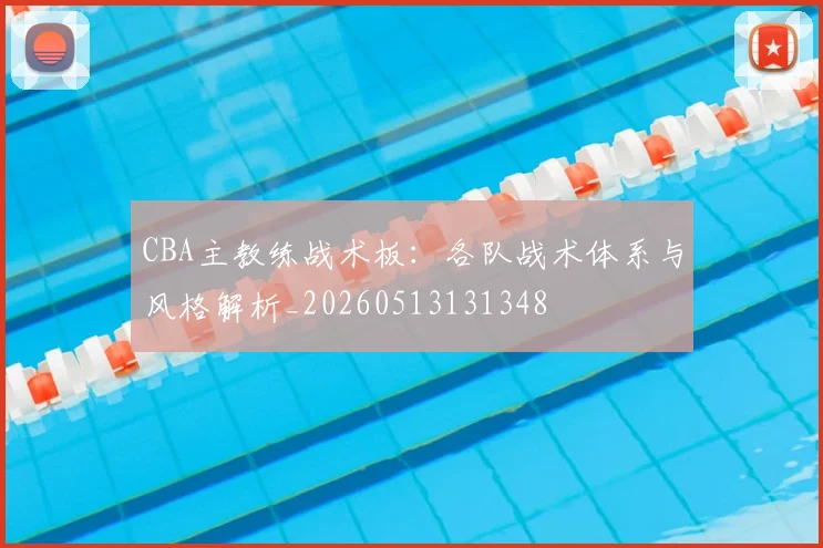 CBA主教练战术板:各队战术体系与风格解析_20260513131348