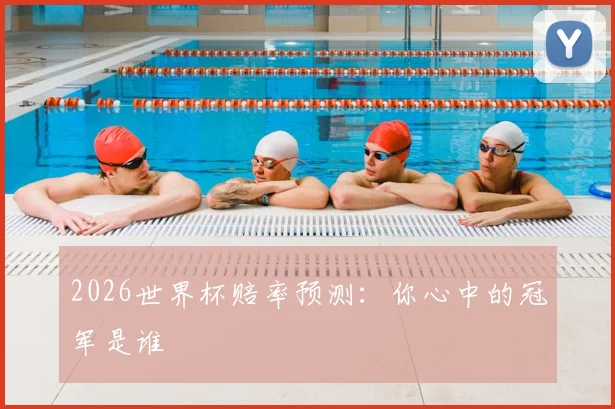 2026世界杯赔率预测:你心中的冠军是谁