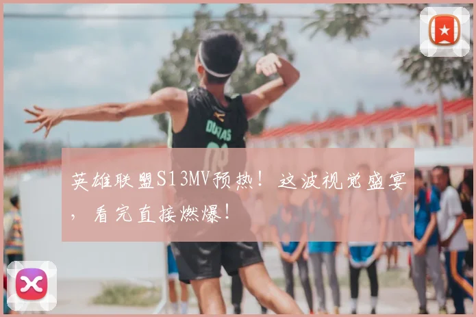 英雄联盟S13MV预热！这波视觉盛宴，看完直接燃爆！