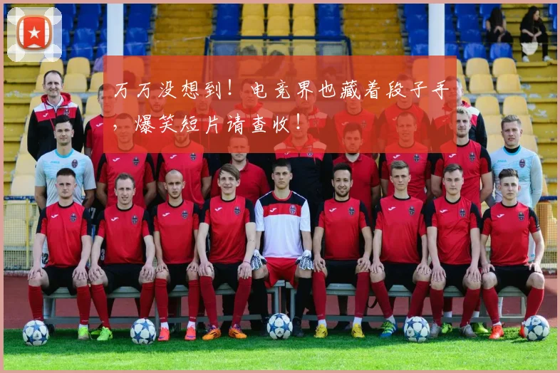 万万没想到!电竞界也藏着段子手,爆笑短片请查收!