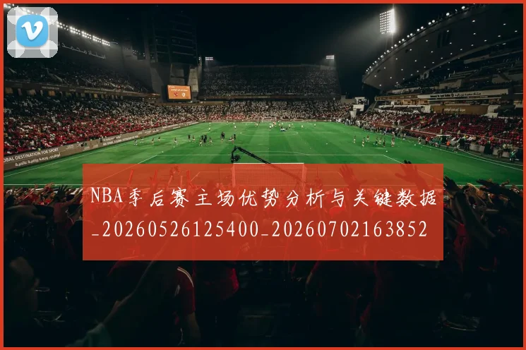 NBA季后赛主场优势分析与关键数据_20260526125400_20260702163852