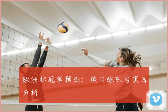 欧洲杯冠军预测：热门球队与黑马分析