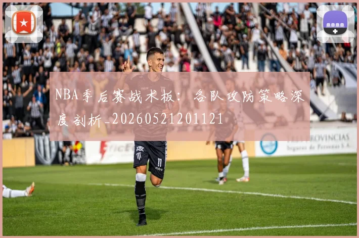 NBA季后赛战术板：各队攻防策略深度剖析_20260521201121