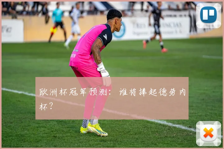欧洲杯冠军预测：谁将捧起德劳内杯？