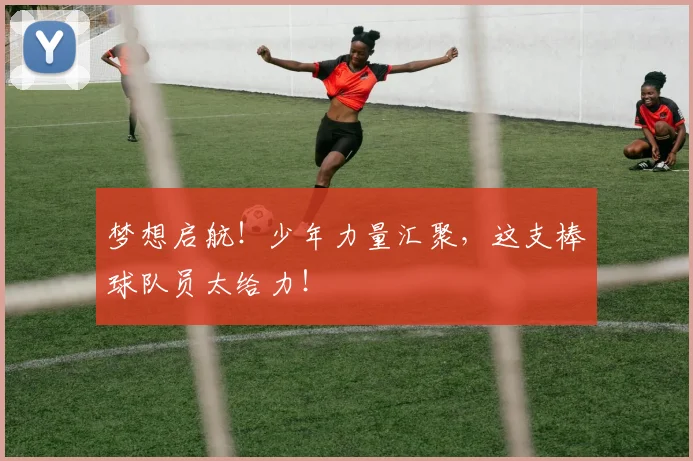 梦想启航!少年力量汇聚,这支棒球队员太给力!